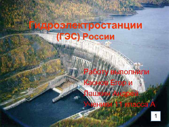 Гидроэлектростанции (ГЭС) России Работу выполнили Каснов Егор и Лашкин Андрей Ученики 11 класса А