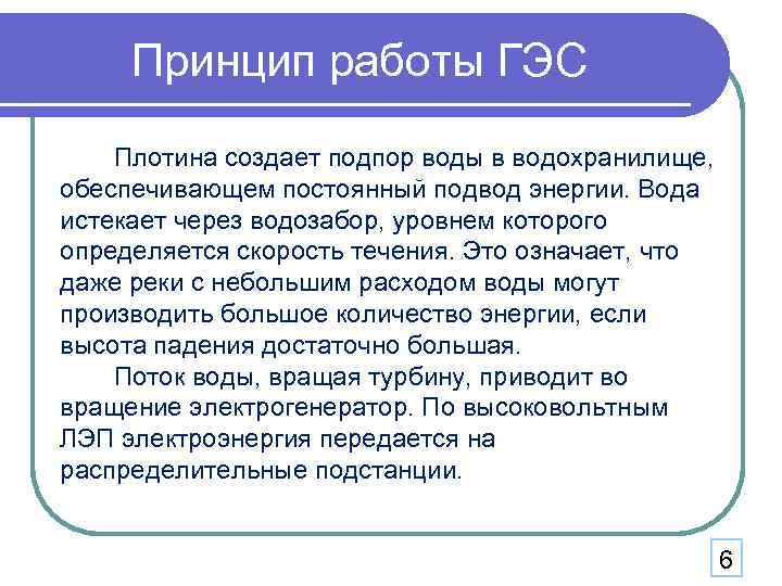 Принцип работы ГЭС Плотина создает подпор воды в водохранилище, обеспечивающем постоянный подвод энергии. Вода