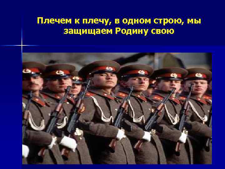 Плечем к плечу, в одном строю, мы защищаем Родину свою 