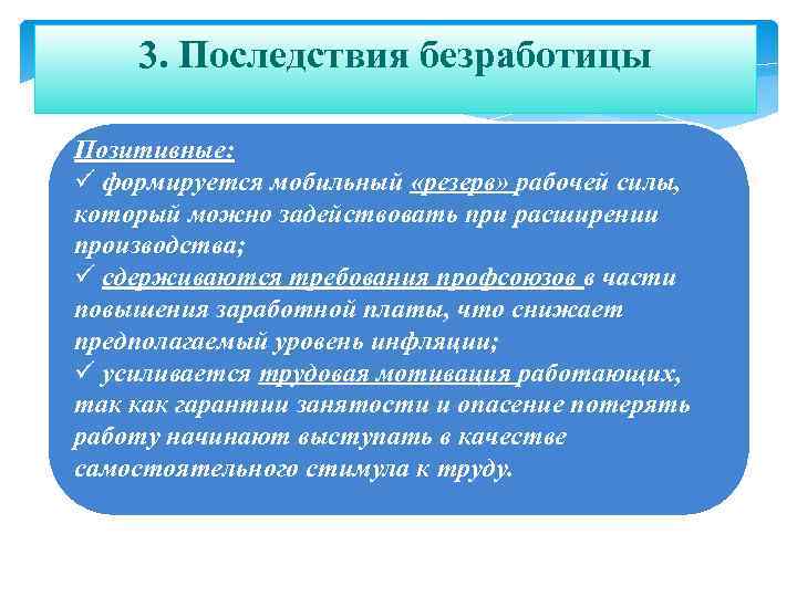 3. Последствия безработицы Позитивные: ü формируется мобильный «резерв» рабочей силы, который можно задействовать при