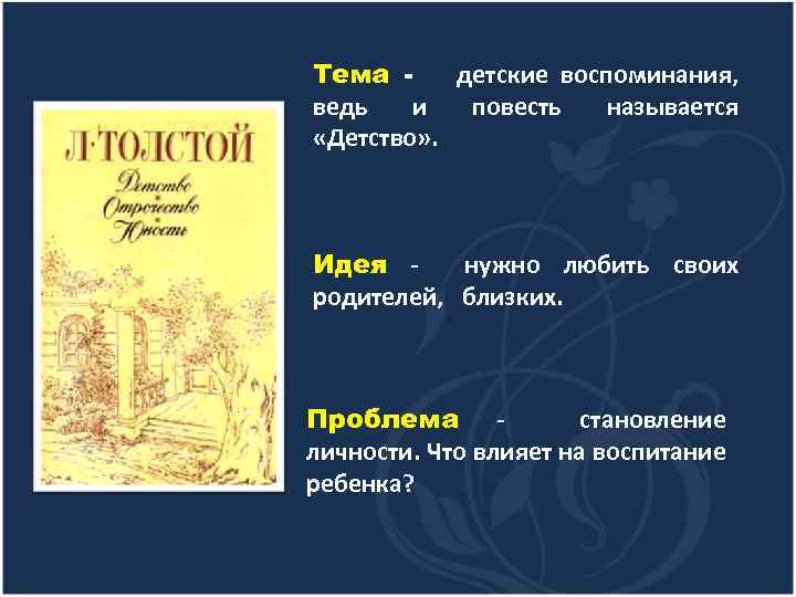 Тема детские воспоминания, ведь и повесть называется «Детство» . Идея нужно любить своих родителей,