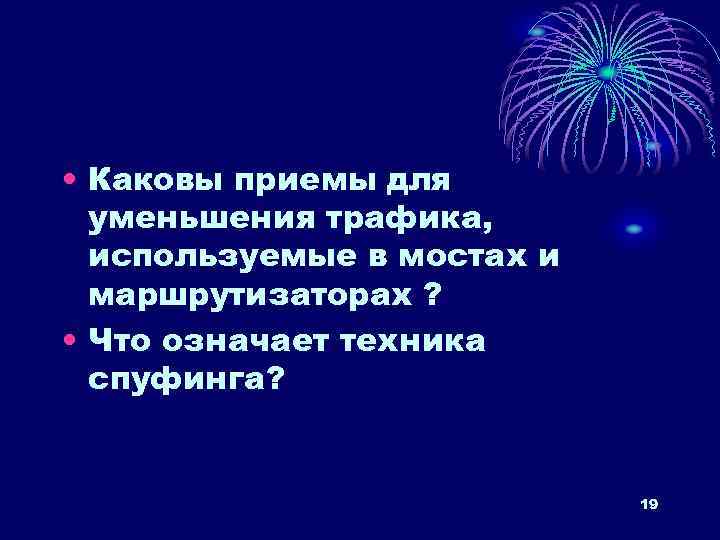  • Каковы приемы для уменьшения трафика, используемые в мостах и маршрутизаторах ? •