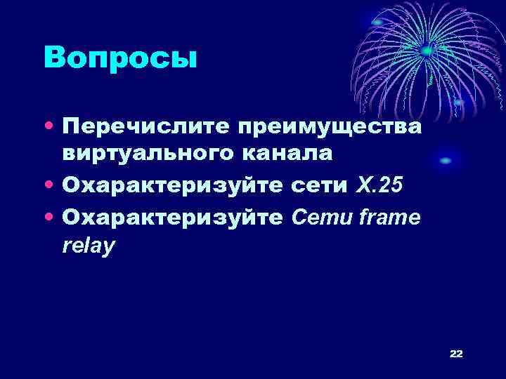 Вопросы • Перечислите преимущества виртуального канала • Охарактеризуйте сети Х. 25 • Охарактеризуйте Сети