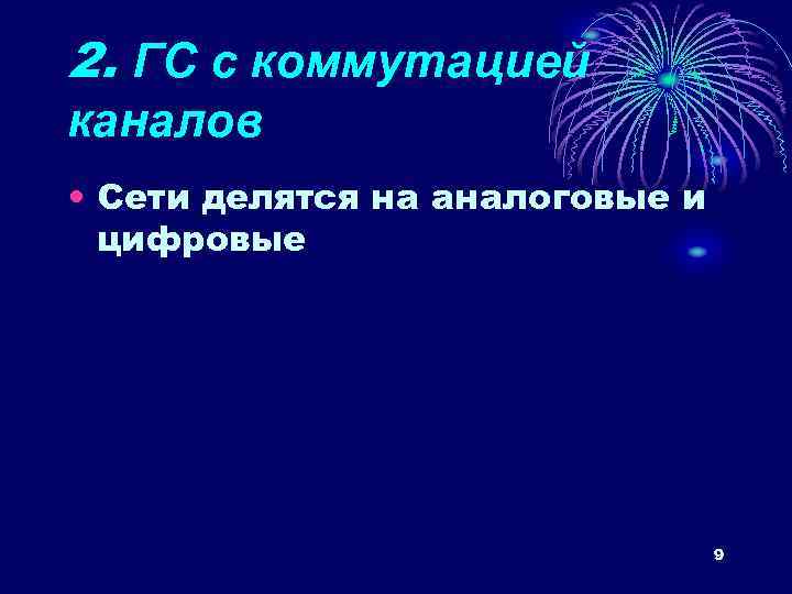2. ГС с коммутацией каналов • Сети делятся на аналоговые и цифровые 9 