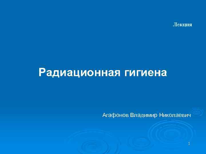 Лекция Радиационная гигиена Агафонов Владимир Николаевич 1 