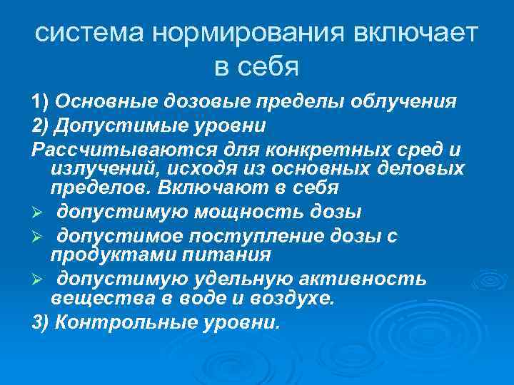 система нормирования включает в себя 1) Основные дозовые пределы облучения 2) Допустимые уровни Рассчитываются