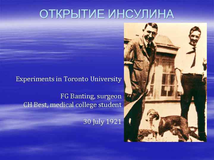 ОТКРЫТИЕ ИНСУЛИНА Experiments in Toronto University FG Banting, surgeon CH Best, medical college student