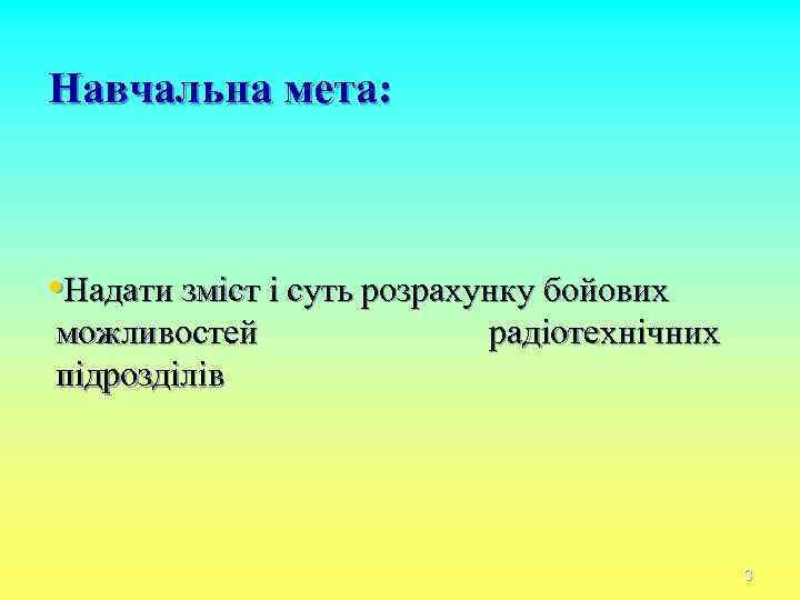Навчальна мета: • Надати зміст і суть розрахунку бойових можливостей підрозділів радіотехнічних 3 