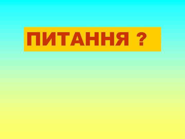 ПИТАННЯ ? 