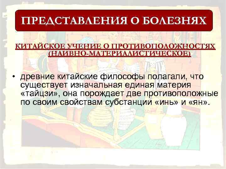 ПРЕДСТАВЛЕНИЯ О БОЛЕЗНЯХ КИТАЙСКОЕ УЧЕНИЕ О ПРОТИВОПОЛОЖНОСТЯХ (НАИВНО-МАТЕРИАЛИСТИЧЕСКОЕ) • древние китайские философы полагали, что