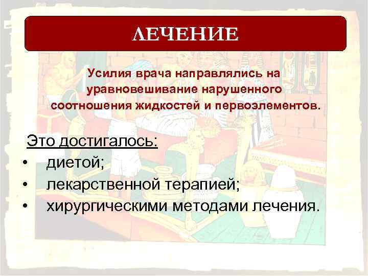 ЛЕЧЕНИЕ Усилия врача направлялись на уравновешивание нарушенного соотношения жидкостей и первоэлементов. Это достигалось: •
