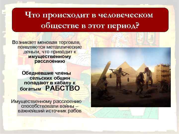 Что происходит в человеческом обществе в этот период? Возникает меновая торговля, появляются металлические деньги,
