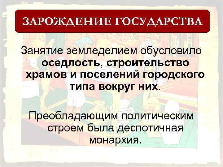 ЗАРОЖДЕНИЕ ГОСУДАРСТВА Занятие земледелием обусловило оседлость, строительство храмов и поселений городского типа вокруг них.