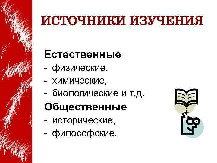 ИСТОЧНИКИ ИЗУЧЕНИЯ Естественные - физические, - химические, - биологические и т. д. Общественные -