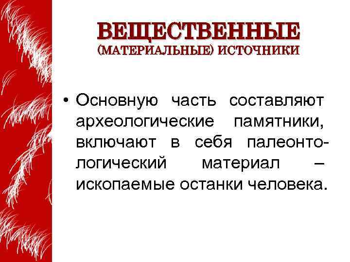 ВЕЩЕСТВЕННЫЕ (МАТЕРИАЛЬНЫЕ) ИСТОЧНИКИ • Основную часть составляют археологические памятники, включают в себя палеонтологический материал