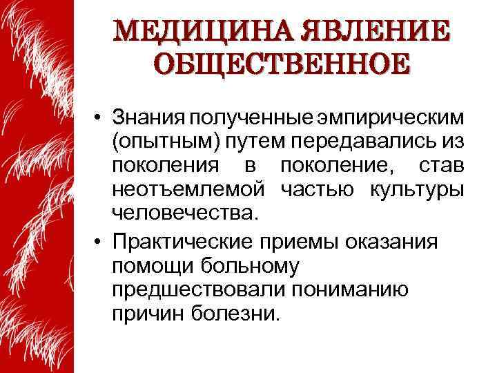 МЕДИЦИНА ЯВЛЕНИЕ ОБЩЕСТВЕННОЕ • Знания полученные эмпирическим (опытным) путем передавались из поколения в поколение,