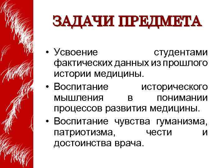 ЗАДАЧИ ПРЕДМЕТА • Усвоение студентами фактических данных из прошлого истории медицины. • Воспитание исторического