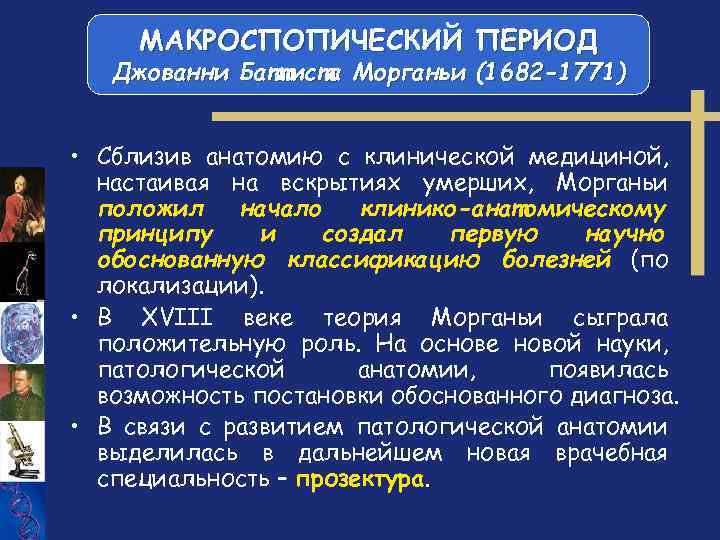 МАКРОСПОПИЧЕСКИЙ ПЕРИОД Джованни Баттиста Морганьи (1682 -1771) • Сблизив анатомию с клинической медициной, настаивая