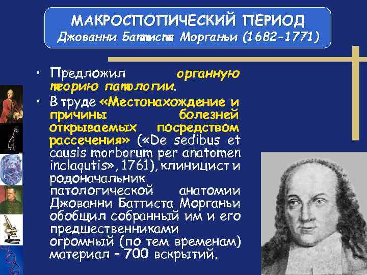 МАКРОСПОПИЧЕСКИЙ ПЕРИОД Джованни Баттиста Морганьи (1682 -1771) • Предложил органную теорию патологии. • В