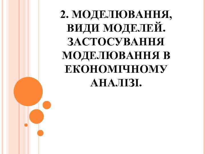 2. МОДЕЛЮВАННЯ, ВИДИ МОДЕЛЕЙ. ЗАСТОСУВАННЯ МОДЕЛЮВАННЯ В ЕКОНОМІЧНОМУ АНАЛІЗІ. 