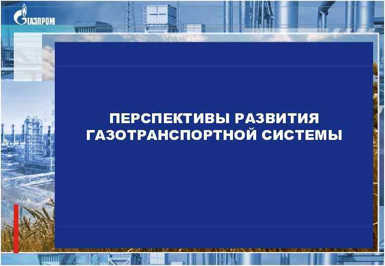 ПЕРСПЕКТИВЫ РАЗВИТИЯ ГАЗОТРАНСПОРТНОЙ СИСТЕМЫ 