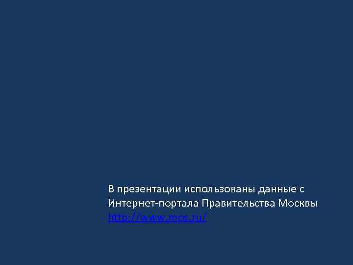 В презентации использованы данные с Интернет-портала Правительства Москвы http: //www. mos. ru/ 