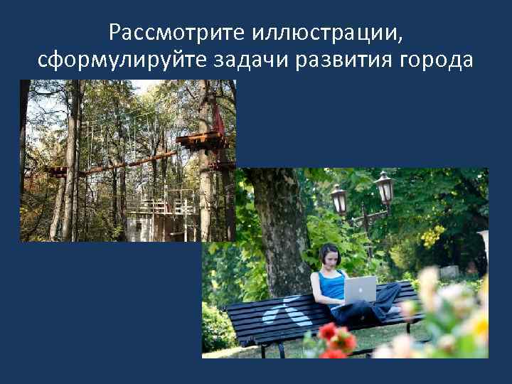 Рассмотрите иллюстрации, сформулируйте задачи развития города 