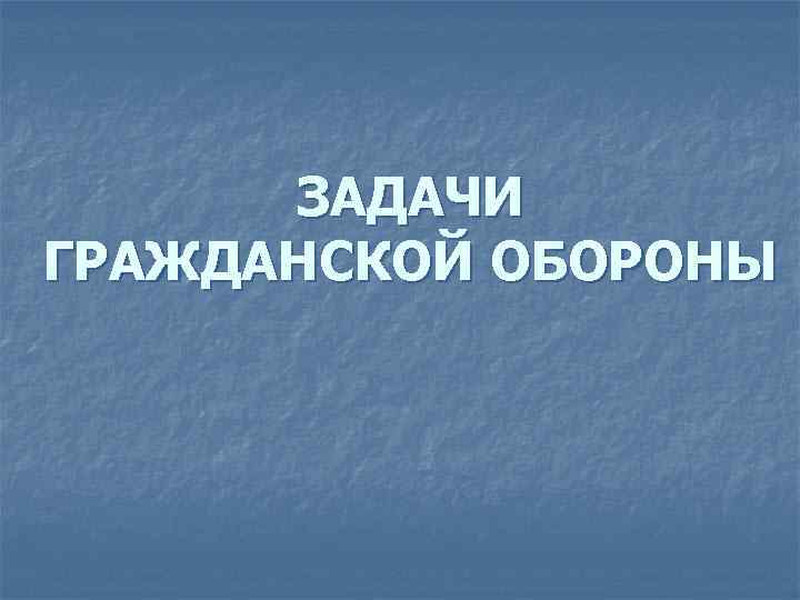 ЗАДАЧИ ГРАЖДАНСКОЙ ОБОРОНЫ 