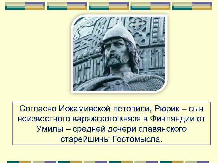 Согласно Иокамивской летописи, Рюрик – сын неизвестного варяжского князя в Финляндии от Умилы –