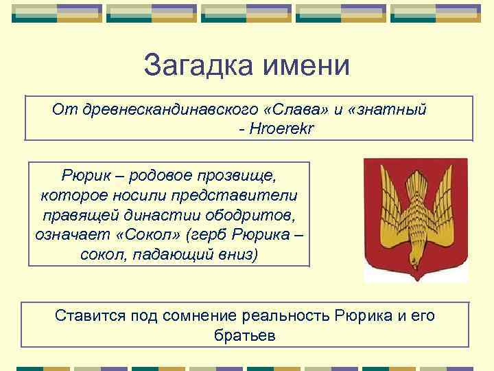 Загадка имени От древнескандинавского «Слава» и «знатный - Hroerekr Рюрик – родовое прозвище, которое