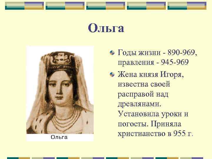 Ольга Годы жизни - 890 -969, правления - 945 -969 Жена князя Игоря, известна