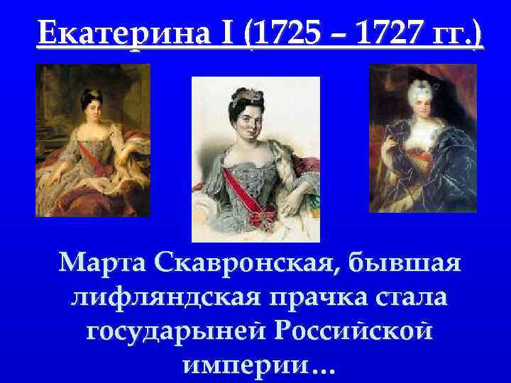 Екатерина I (1725 – 1727 гг. ) Марта Скавронская, бывшая лифляндская прачка стала государыней