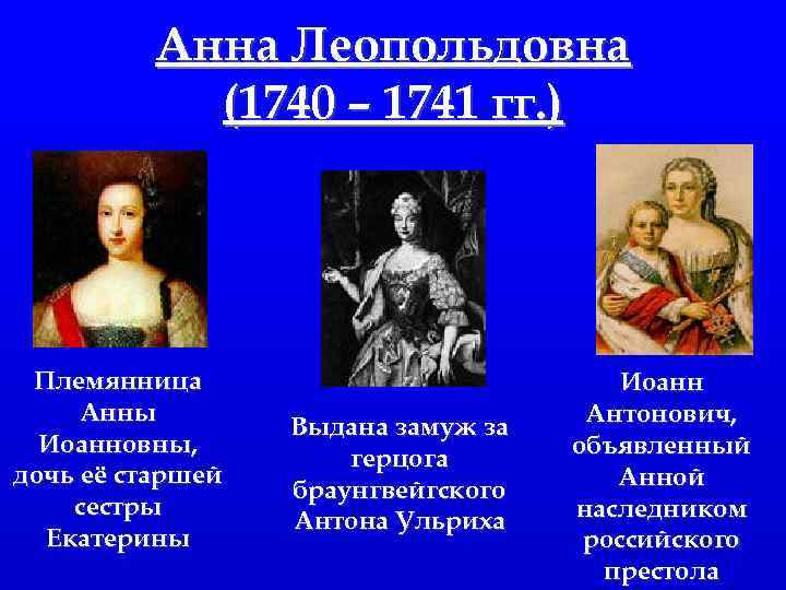 Анна Леопольдовна (1740 – 1741 гг. ) Племянница Анны Иоанновны, дочь её старшей сестры