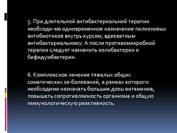 5. При длительной антибактериальной терапии необходи мо одновременное назначение полиеновых антибиотиков внутрь курсом, адекватным