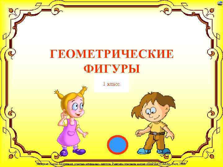ГЕОМЕТРИЧЕСКИЕ ФИГУРЫ 1 класс Лазарева Лидия Андреевна, учитель начальных классов, Рижская основная школа «ПАРДАУГАВА»