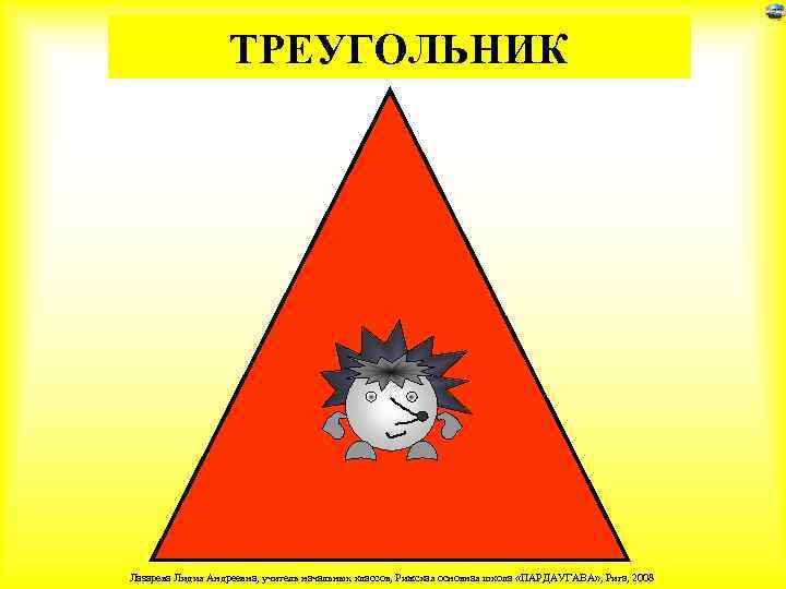 ТРЕУГОЛЬНИК Лазарева Лидия Андреевна, учитель начальных классов, Рижская основная школа «ПАРДАУГАВА» , Рига, 2008