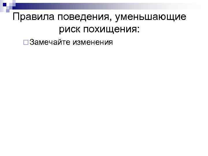 Правила поведения, уменьшающие риск похищения: ¨ Замечайте изменения 