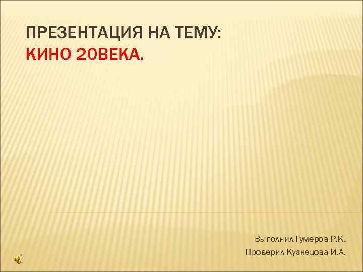 ПРЕЗЕНТАЦИЯ НА ТЕМУ: КИНО 20 ВЕКА. Выполнил Гумеров Р. К. Проверил Кузнецова И. А.