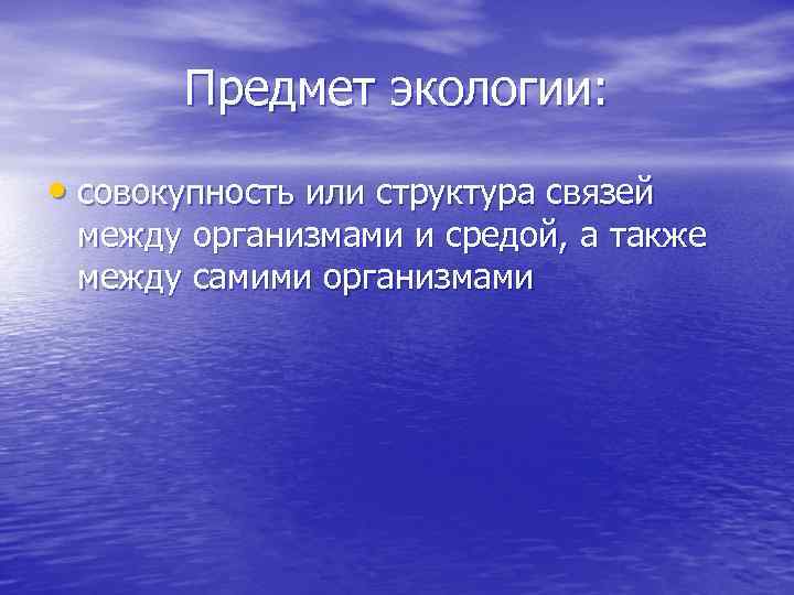 Предмет экологии: • совокупность или структура связей между организмами и средой, а также между