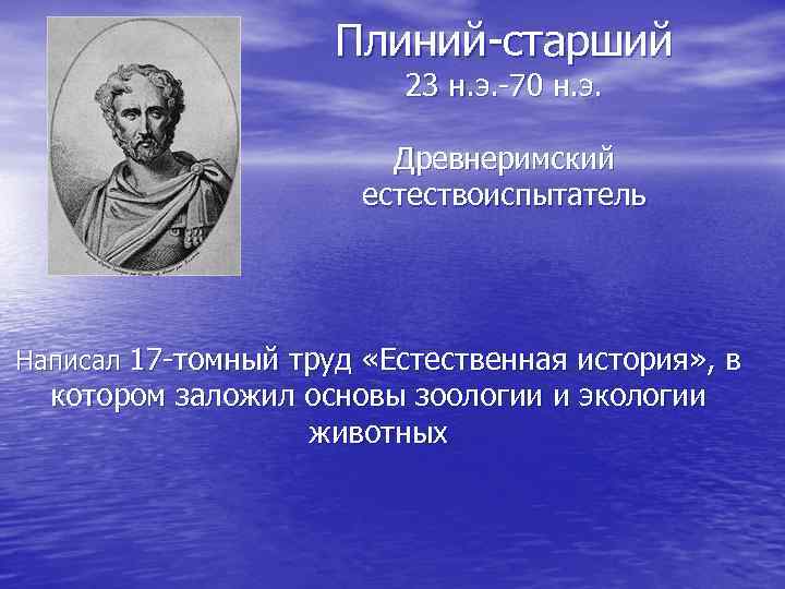 Плиний-старший 23 н. э. -70 н. э. Древнеримский естествоиспытатель Написал 17 -томный труд «Естественная