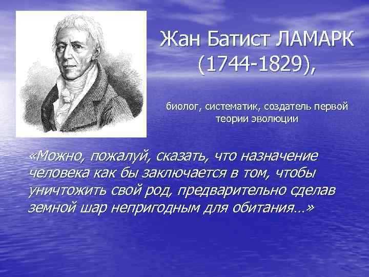 Жан Батист ЛАМАРК (1744 -1829), биолог, систематик, создатель первой теории эволюции «Можно, пожалуй, сказать,