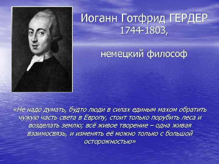 Иоганн Готфрид ГЕРДЕР 1744 -1803, немецкий философ «Не надо думать, будто люди в силах