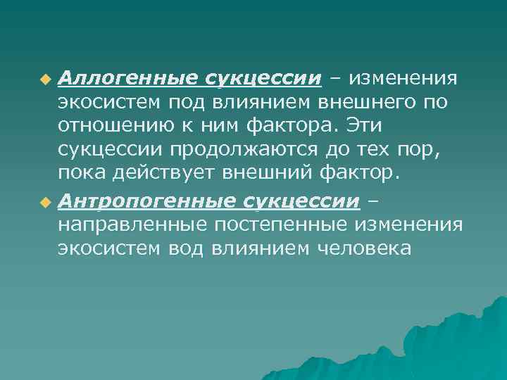 Аллогенные сукцессии – изменения экосистем под влиянием внешнего по отношению к ним фактора. Эти