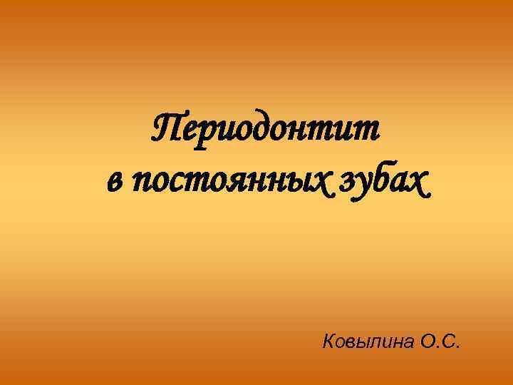 Периодонтит в постоянных зубах Ковылина О. С. 