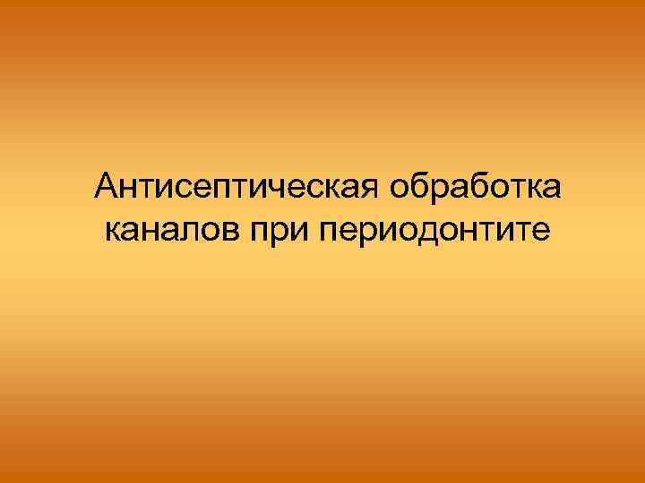 Антисептическая обработка каналов при периодонтите 