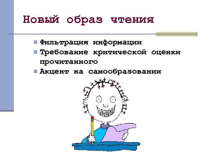 Новый образ чтения Фильтрация информации n Требование критической оценки прочитанного n Акцент на самообразовании
