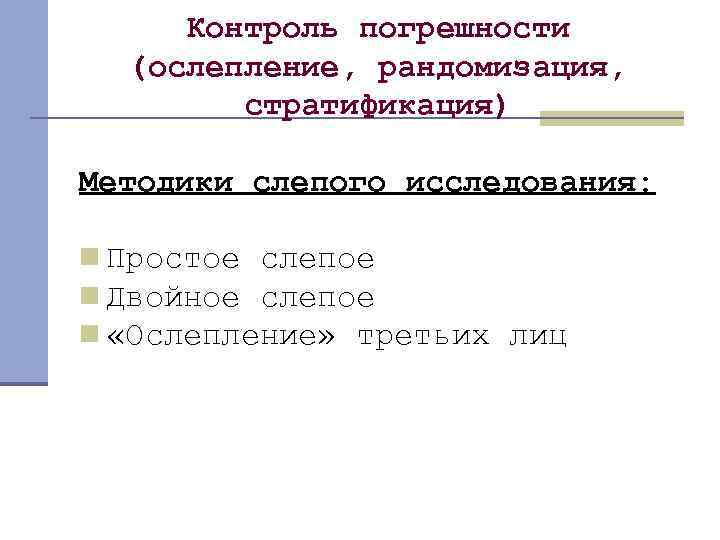 Контроль погрешности (ослепление, рандомизация, стратификация) Методики слепого исследования: n Простое слепое n Двойное слепое