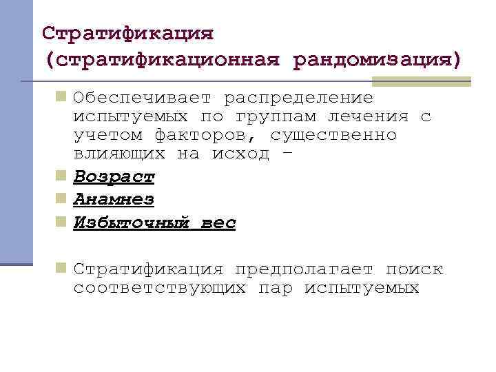 Стратификация (стратификационная рандомизация) n Обеспечивает распределение испытуемых по группам лечения с учетом факторов, существенно