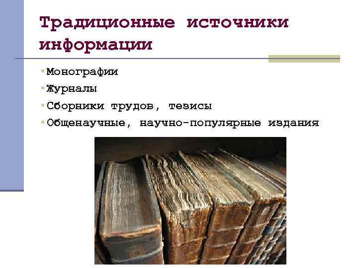 Традиционные источники информации • Монографии • Журналы • Сборники трудов, тезисы • Общенаучные, научно-популярные