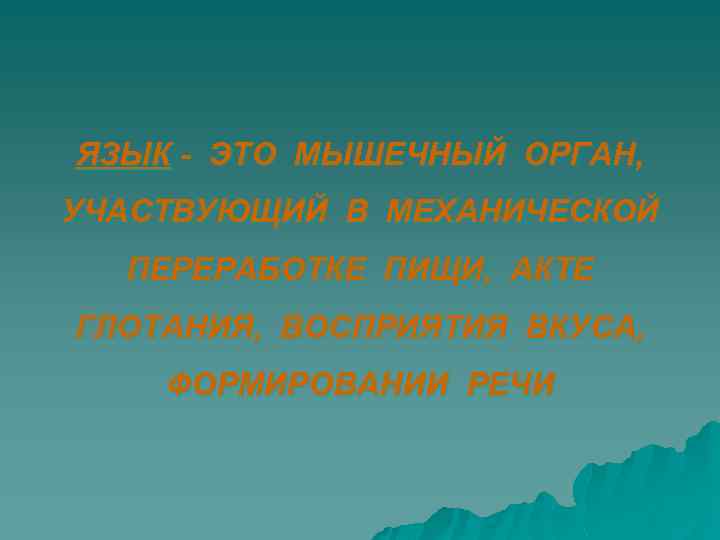 ЯЗЫК - ЭТО МЫШЕЧНЫЙ ОРГАН, УЧАСТВУЮЩИЙ В МЕХАНИЧЕСКОЙ ПЕРЕРАБОТКЕ ПИЩИ, АКТЕ ГЛОТАНИЯ, ВОСПРИЯТИЯ ВКУСА,
